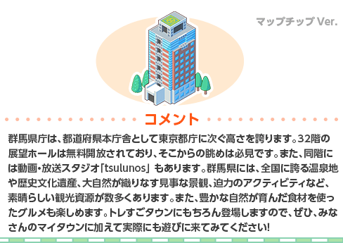 群馬県庁は、都道府県本庁舎として東京都庁に次ぐ高さを誇ります。32階の展望ホールは無料開放されており、そこからの眺めは必見です。また、同階には動画・放送スタジオ「tsulunos」 もあります。
